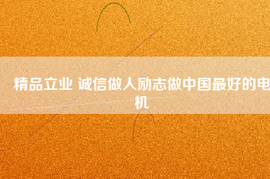 精品立業(yè) 誠(chéng)信做人勵(lì)志做中國(guó)最好的電機(jī)
          