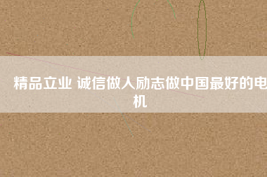精品立業(yè) 誠(chéng)信做人勵(lì)志做中國(guó)最好的電機(jī)
          