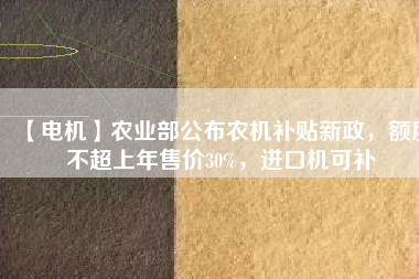 【電機】農(nóng)業(yè)部公布農(nóng)機補貼新政，額度不超上年售價30%，進口機可補
          