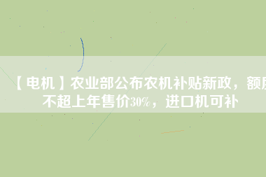 【電機】農(nóng)業(yè)部公布農(nóng)機補貼新政，額度不超上年售價30%，進口機可補
          
