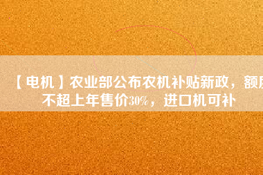 【電機】農(nóng)業(yè)部公布農(nóng)機補貼新政，額度不超上年售價30%，進口機可補
          